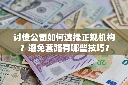 济南讨债公司如何选择正规机构？避免套路有哪些技巧？