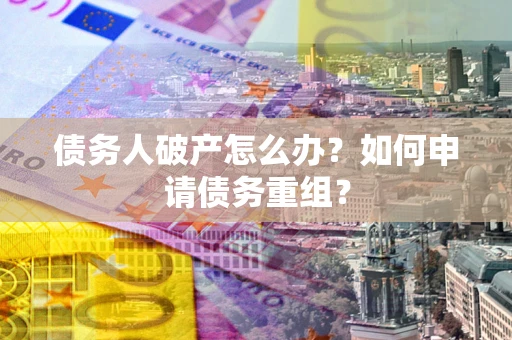 济南债务人破产怎么办？如何申请债务重组？