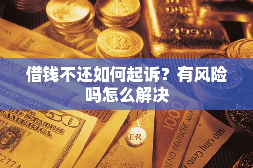 济南借钱不还如何起诉？有风险吗怎么解决