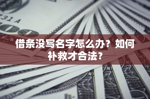 济南借条没写名字怎么办？如何补救才合法？