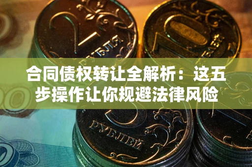 济南合同债权转让全解析：这五步操作让你规避法律风险