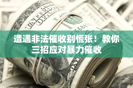 济南遭遇非法催收别慌张！教你三招应对暴力催收