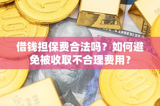 济南借钱担保费合法吗？如何避免被收取不合理费用？