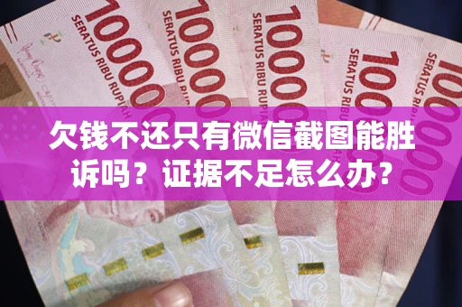 济南欠钱不还只有微信截图能胜诉吗？证据不足怎么办？