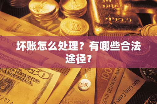 济南坏账怎么处理？有哪些合法途径？