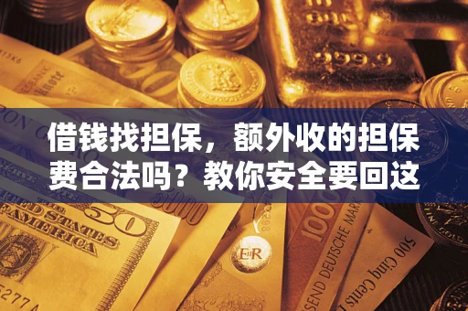 济南借钱找担保，额外收的担保费合法吗？教你安全要回这笔钱