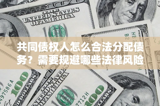 济南共同债权人怎么合法分配债务？需要规避哪些法律风险？