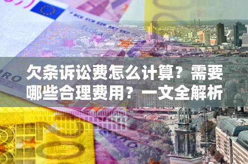 济南欠条诉讼费怎么计算？需要哪些合理费用？一文全解析