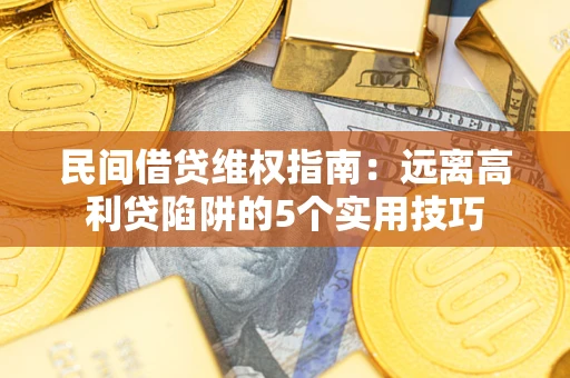 济南民间借贷维权指南：远离高利贷陷阱的5个实用技巧