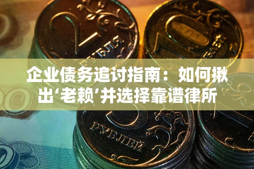 济南企业债务追讨指南：如何揪出‘老赖’并选择靠谱律所