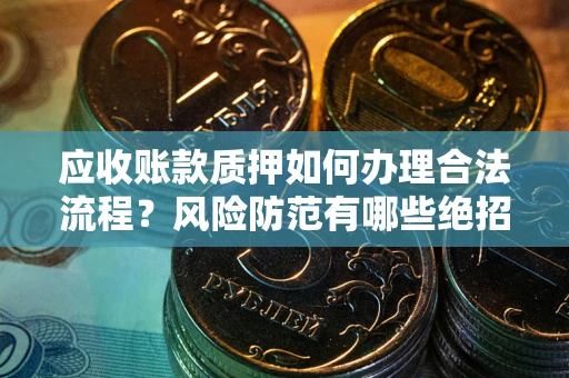 济南应收账款质押如何办理合法流程？风险防范有哪些绝招？