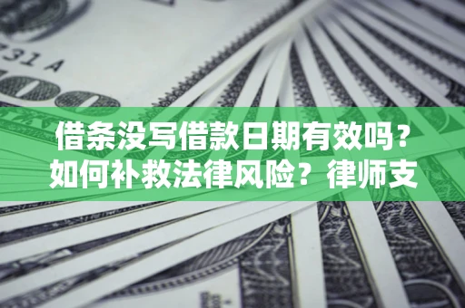 济南借条没写借款日期有效吗？如何补救法律风险？律师支招