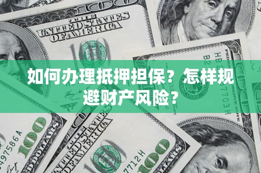 济南如何办理抵押担保？怎样规避财产风险？