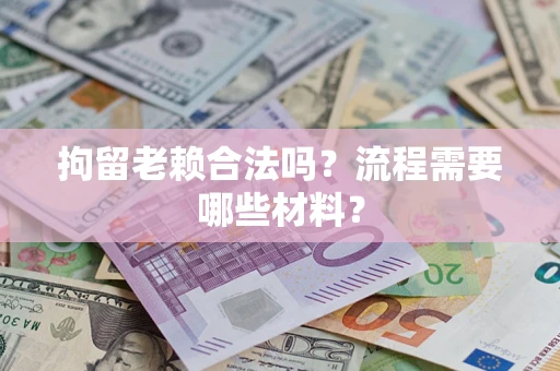 济南拘留老赖合法吗？流程需要哪些材料？