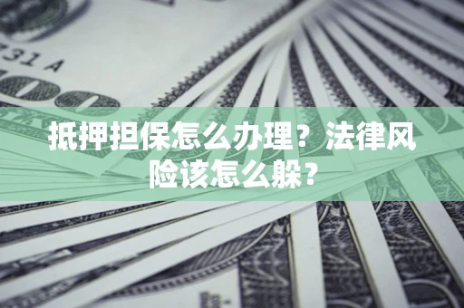 济南抵押担保怎么办理？法律风险该怎么躲？