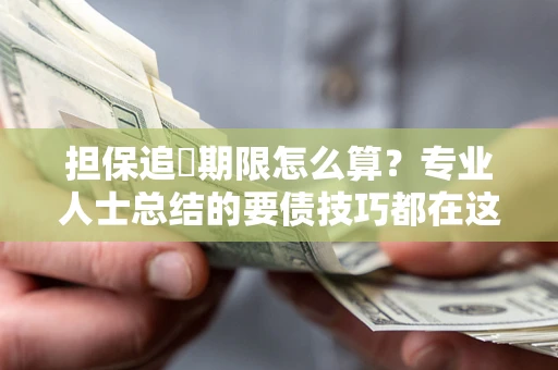 济南担保追償期限怎么算？专业人士总结的要债技巧都在这里了