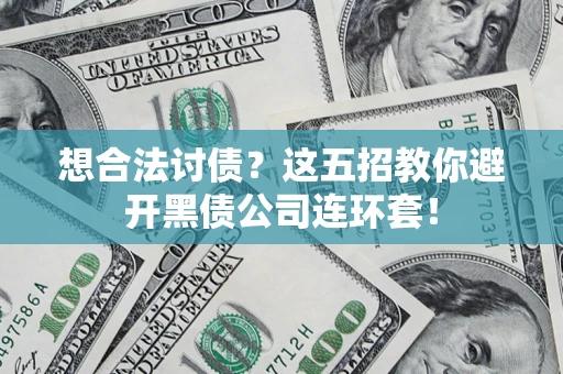 济南想合法讨债？这五招教你避开黑债公司连环套！