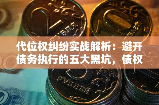 济南代位权纠纷实战解析：避开债务执行的五大黑坑，债权人必看指南