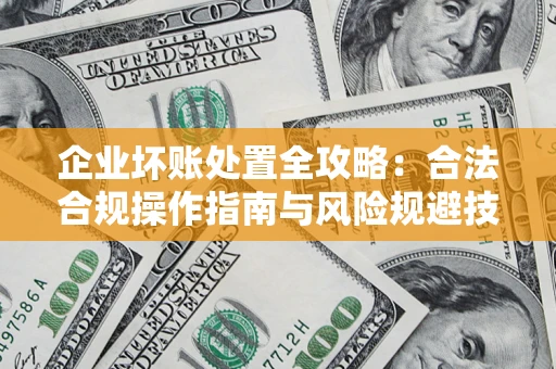 济南企业坏账处置全攻略：合法合规操作指南与风险规避技巧解析