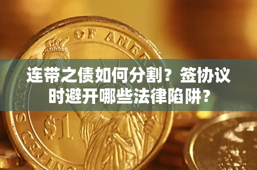 济南连带之债如何分割？签协议时避开哪些法律陷阱？
