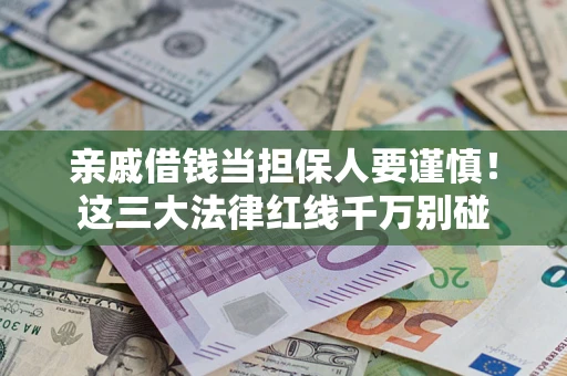 济南亲戚借钱当担保人要谨慎！这三大法律红线千万别碰