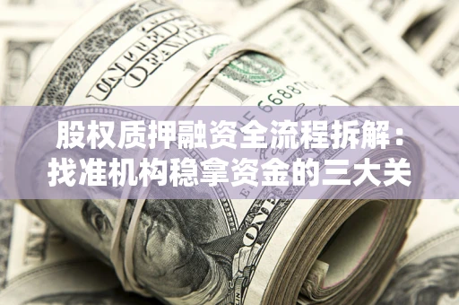 济南股权质押融资全流程拆解：找准机构稳拿资金的三大关键