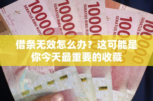 济南借条无效怎么办？这可能是你今天最重要的收藏