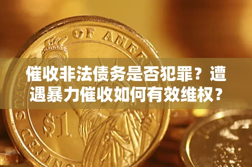 济南催收非法债务是否犯罪？遭遇暴力催收如何有效维权？