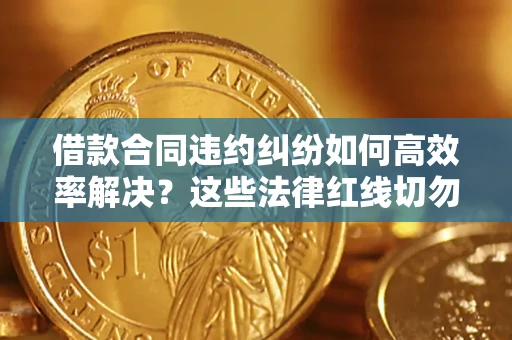 济南借款合同违约纠纷如何高效率解决？这些法律红线切勿触碰