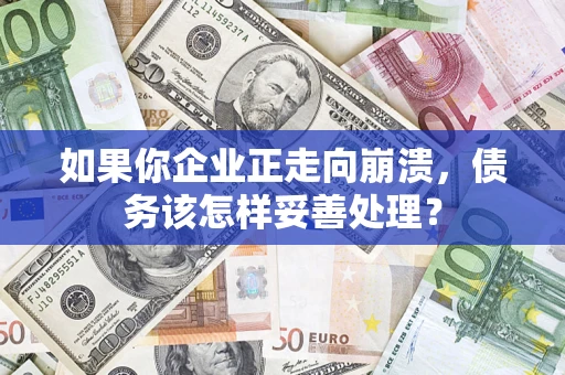 济南如果你企业正走向崩溃，债务该怎样妥善处理？
