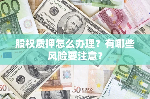 济南股权质押怎么办理？有哪些风险要注意？