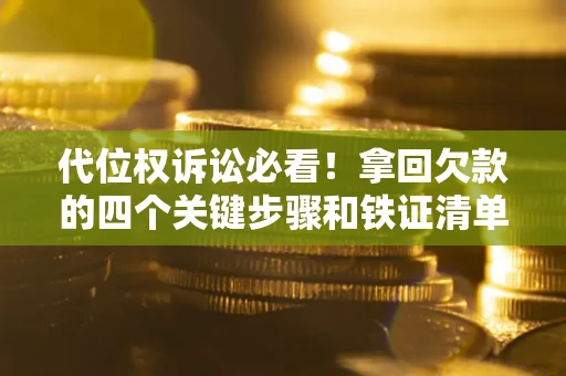 济南代位权诉讼必看!拿回欠款的四个关键步骤和铁证清单 济南代位权诉讼必看!拿回欠款的四个关键步骤和铁证清单