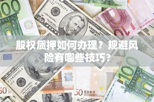 济南股权质押如何办理？规避风险有哪些技巧？