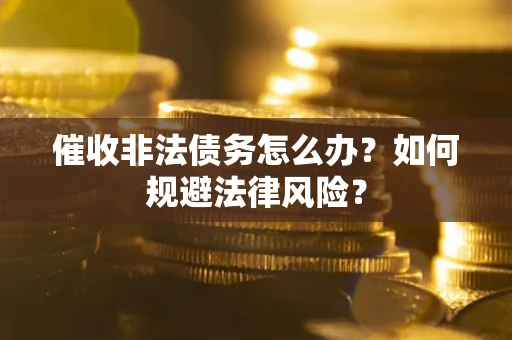 济南催收非法债务怎么办？如何规避法律风险？