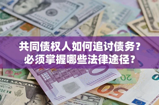 济南共同债权人如何追讨债务？必须掌握哪些法律途径？