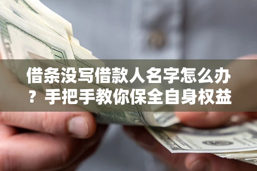 济南借条没写借款人名字怎么办？手把手教你保全自身权益