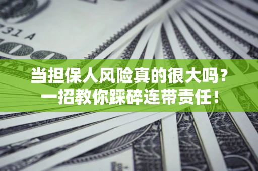 济南当担保人风险真的很大吗？一招教你踩碎连带责任！
