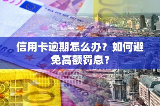 济南信用卡逾期怎么办？如何避免高额罚息？