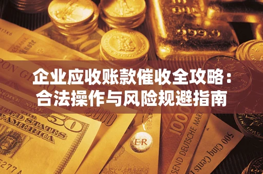 济南企业应收账款催收全攻略：合法操作与风险规避指南