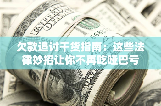 济南欠款追讨干货指南：这些法律妙招让你不再吃哑巴亏
