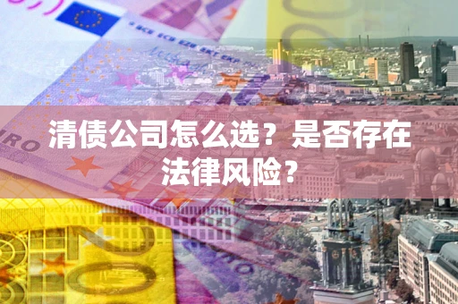济南清债公司怎么选？是否存在法律风险？