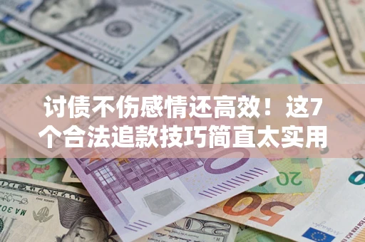 济南讨债不伤感情还高效！这7个合法追款技巧简直太实用