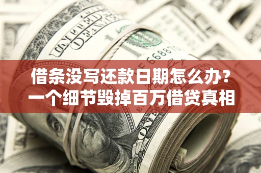 济南借条没写还款日期怎么办？一个细节毁掉百万借贷真相
