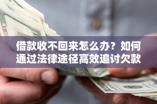 济南借款收不回来怎么办?如何通过法律途径高效追讨欠款? 济南借款收不回来怎么办?如何通过法律途径高效追讨欠款?