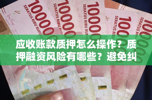 济南应收账款质押怎么操作？质押融资风险有哪些？避免纠纷高效融资技巧