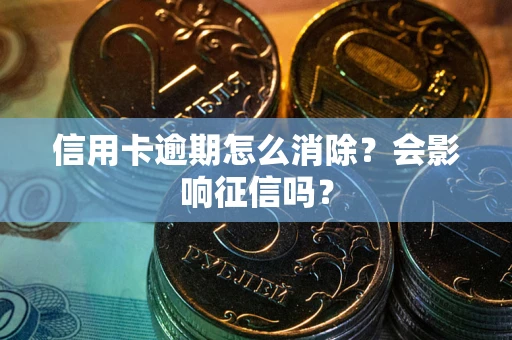 济南信用卡逾期怎么消除？会影响征信吗？