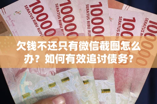 济南欠钱不还只有微信截图怎么办？如何有效追讨债务？
