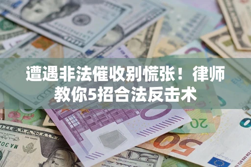 济南遭遇非法催收别慌张！律师教你5招合法反击术