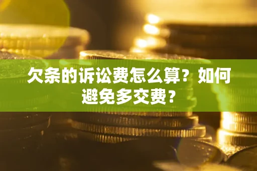 济南欠条的诉讼费怎么算？如何避免多交费？