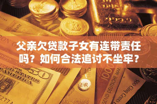 济南父亲欠贷款子女有连带责任吗？如何合法追讨不坐牢？